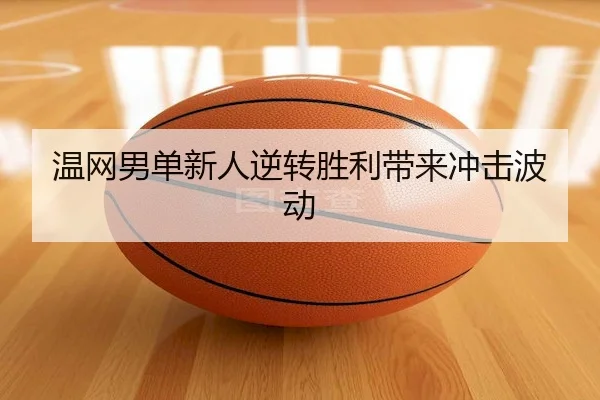 温网男单新人逆转胜利带来冲击波动